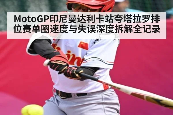MotoGP印尼曼达利卡站夸塔拉罗排位赛单圈速度与失误深度拆解全记录